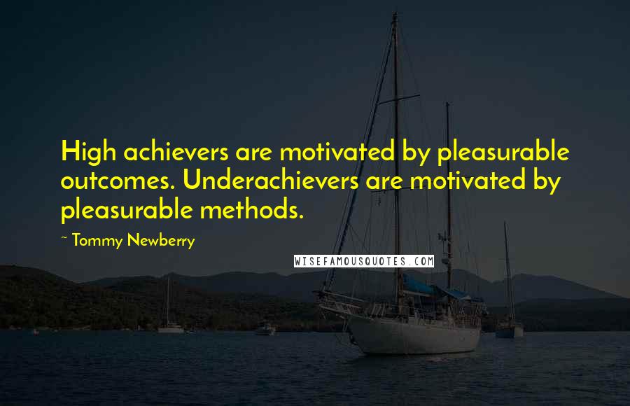 Tommy Newberry Quotes: High achievers are motivated by pleasurable outcomes. Underachievers are motivated by pleasurable methods.