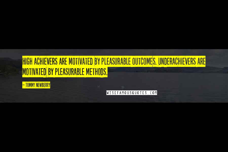 Tommy Newberry Quotes: High achievers are motivated by pleasurable outcomes. Underachievers are motivated by pleasurable methods.