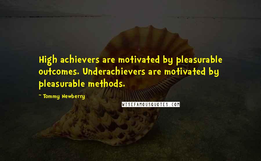 Tommy Newberry Quotes: High achievers are motivated by pleasurable outcomes. Underachievers are motivated by pleasurable methods.