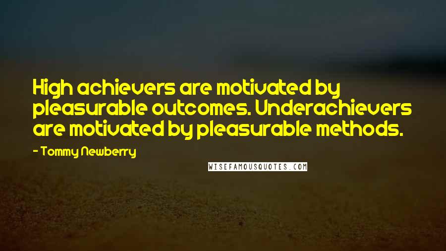 Tommy Newberry Quotes: High achievers are motivated by pleasurable outcomes. Underachievers are motivated by pleasurable methods.