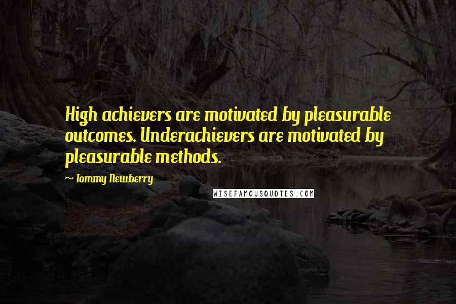 Tommy Newberry Quotes: High achievers are motivated by pleasurable outcomes. Underachievers are motivated by pleasurable methods.