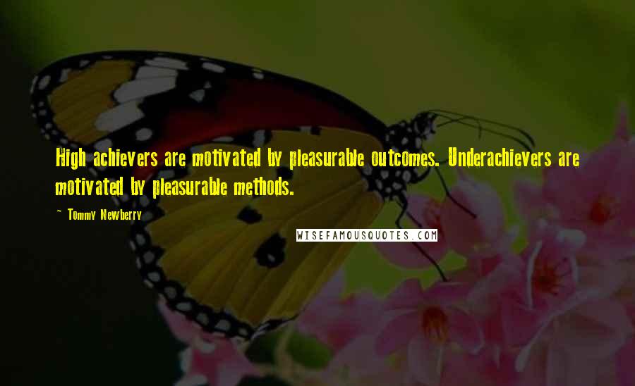 Tommy Newberry Quotes: High achievers are motivated by pleasurable outcomes. Underachievers are motivated by pleasurable methods.