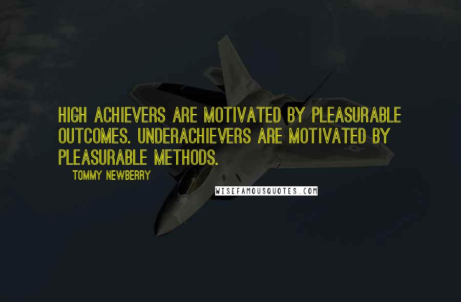 Tommy Newberry Quotes: High achievers are motivated by pleasurable outcomes. Underachievers are motivated by pleasurable methods.