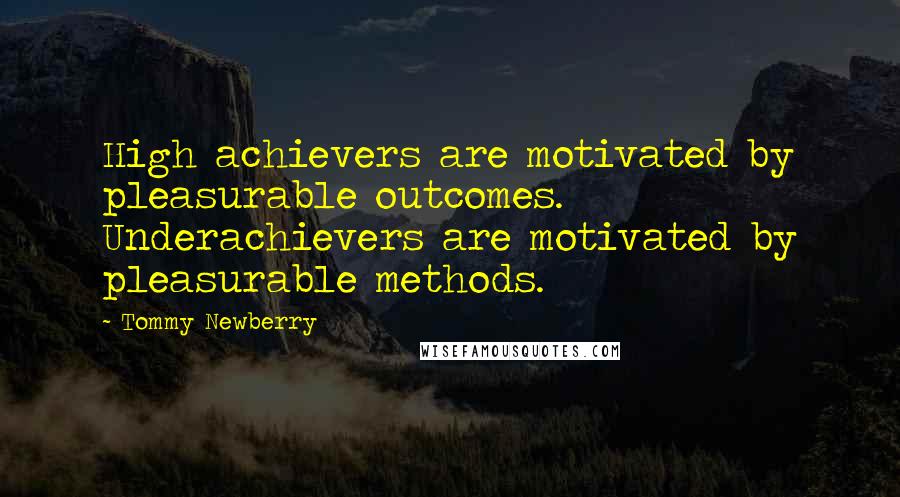 Tommy Newberry Quotes: High achievers are motivated by pleasurable outcomes. Underachievers are motivated by pleasurable methods.