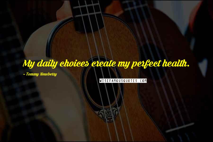 Tommy Newberry Quotes: My daily choices create my perfect health.