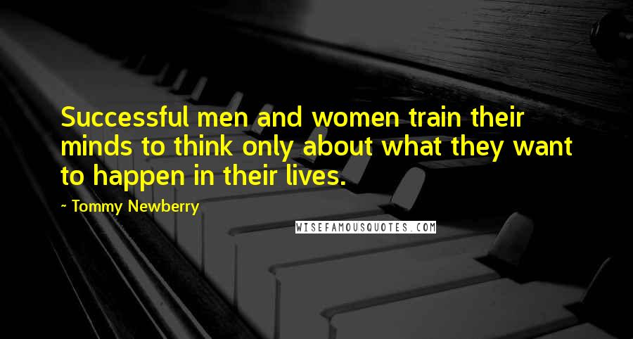 Tommy Newberry Quotes: Successful men and women train their minds to think only about what they want to happen in their lives.