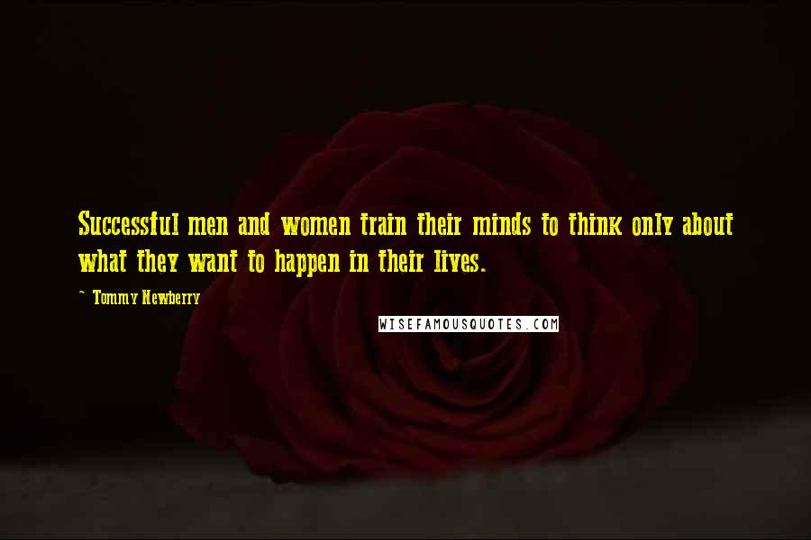 Tommy Newberry Quotes: Successful men and women train their minds to think only about what they want to happen in their lives.