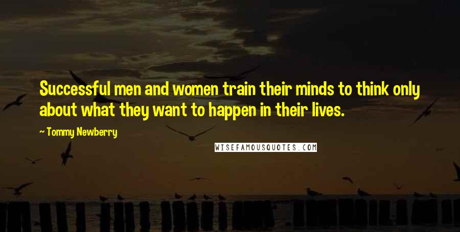 Tommy Newberry Quotes: Successful men and women train their minds to think only about what they want to happen in their lives.