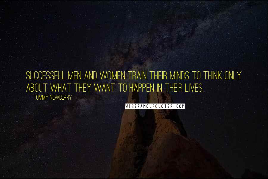 Tommy Newberry Quotes: Successful men and women train their minds to think only about what they want to happen in their lives.