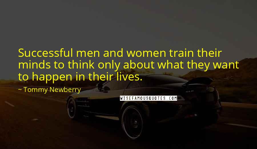 Tommy Newberry Quotes: Successful men and women train their minds to think only about what they want to happen in their lives.