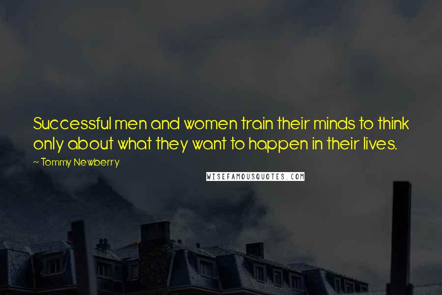 Tommy Newberry Quotes: Successful men and women train their minds to think only about what they want to happen in their lives.