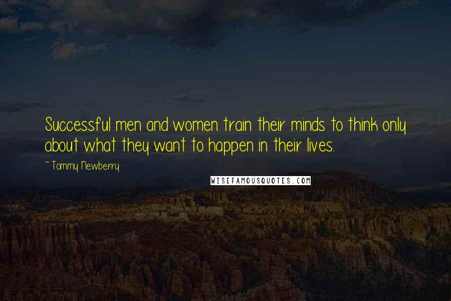 Tommy Newberry Quotes: Successful men and women train their minds to think only about what they want to happen in their lives.