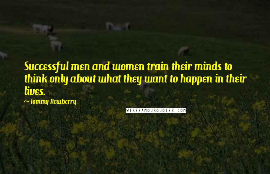 Tommy Newberry Quotes: Successful men and women train their minds to think only about what they want to happen in their lives.