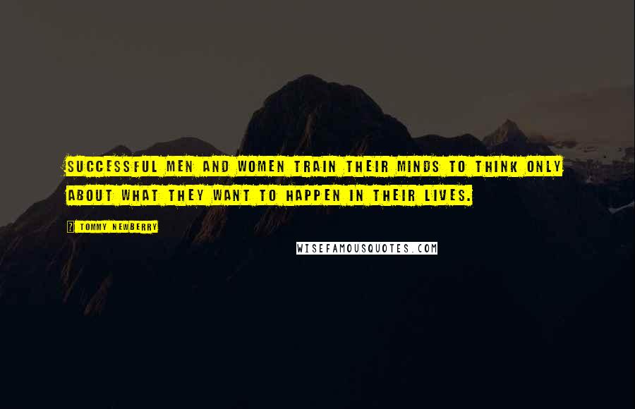 Tommy Newberry Quotes: Successful men and women train their minds to think only about what they want to happen in their lives.