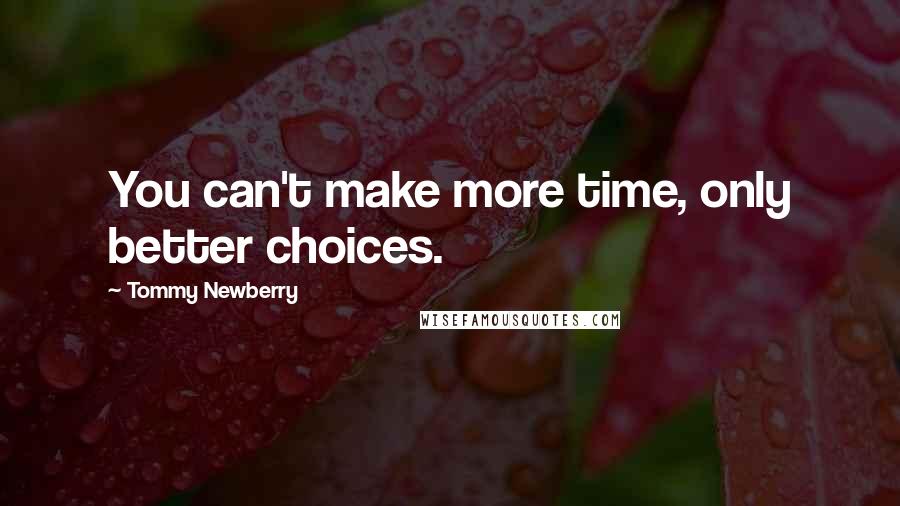 Tommy Newberry Quotes: You can't make more time, only better choices.