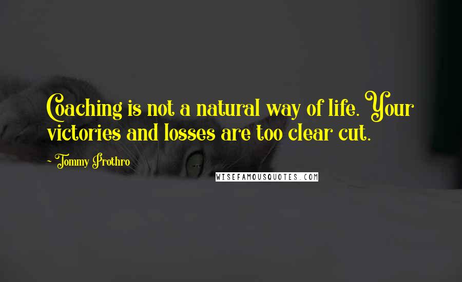 Tommy Prothro Quotes: Coaching is not a natural way of life. Your victories and losses are too clear cut.