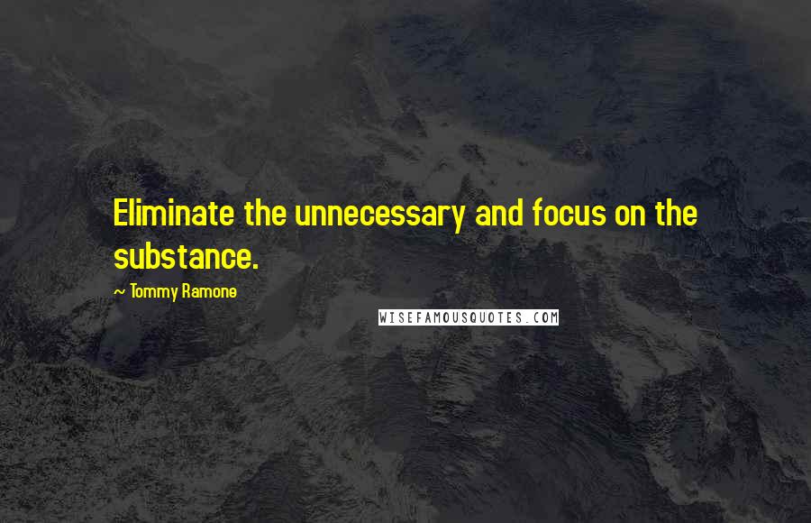 Tommy Ramone Quotes: Eliminate the unnecessary and focus on the substance.