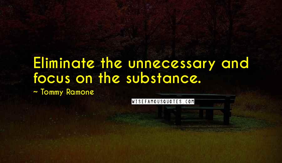 Tommy Ramone Quotes: Eliminate the unnecessary and focus on the substance.