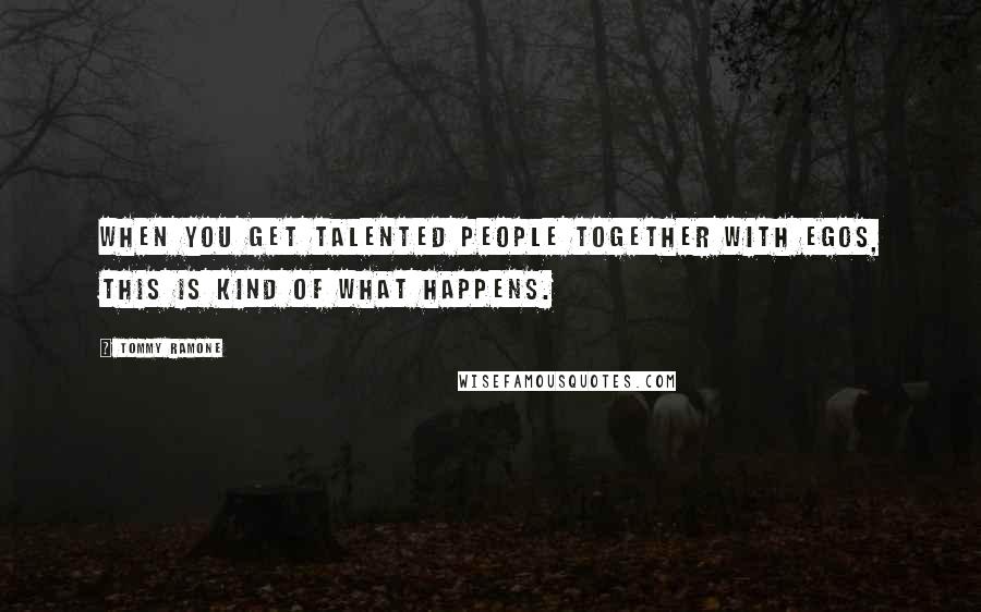 Tommy Ramone Quotes: When you get talented people together with egos, this is kind of what happens.