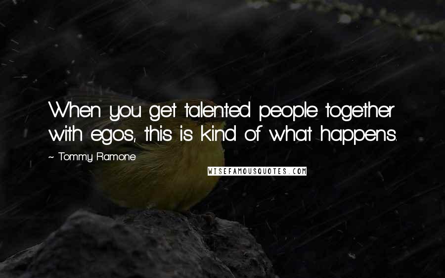 Tommy Ramone Quotes: When you get talented people together with egos, this is kind of what happens.