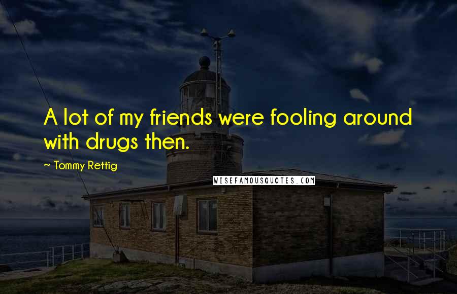 Tommy Rettig Quotes: A lot of my friends were fooling around with drugs then.