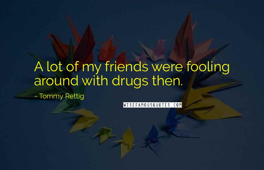 Tommy Rettig Quotes: A lot of my friends were fooling around with drugs then.