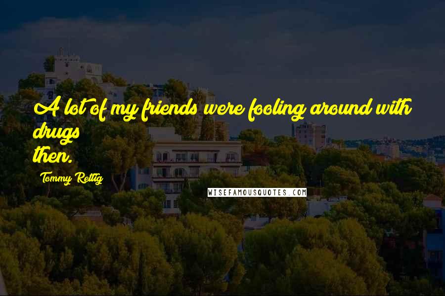 Tommy Rettig Quotes: A lot of my friends were fooling around with drugs then.