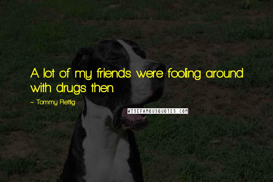Tommy Rettig Quotes: A lot of my friends were fooling around with drugs then.