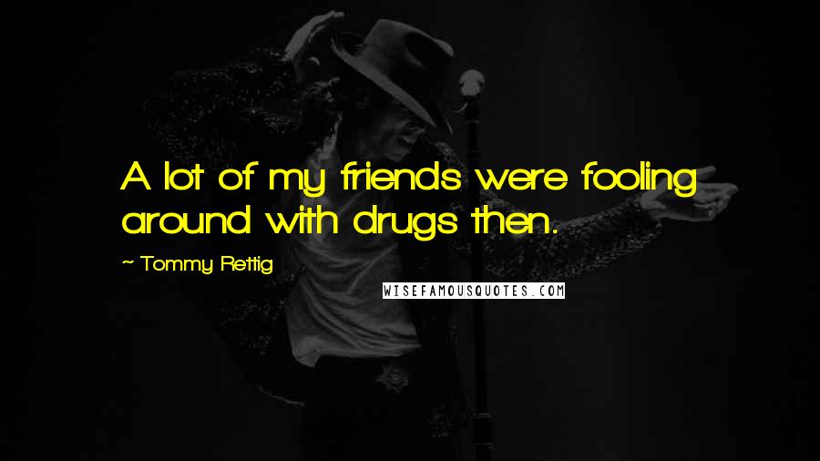 Tommy Rettig Quotes: A lot of my friends were fooling around with drugs then.