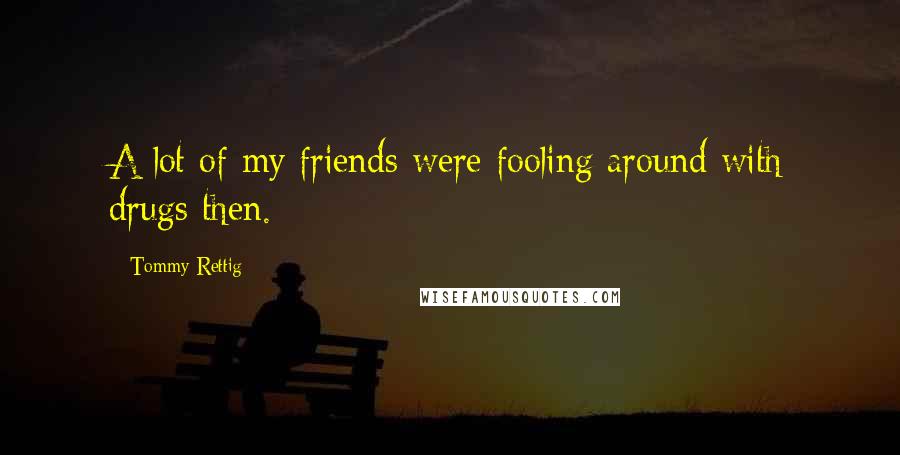 Tommy Rettig Quotes: A lot of my friends were fooling around with drugs then.