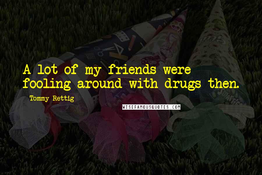 Tommy Rettig Quotes: A lot of my friends were fooling around with drugs then.