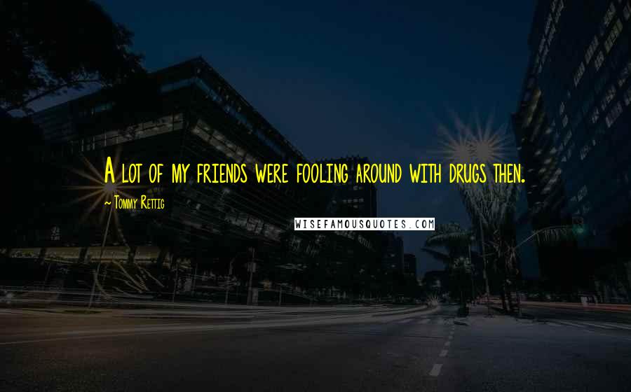Tommy Rettig Quotes: A lot of my friends were fooling around with drugs then.