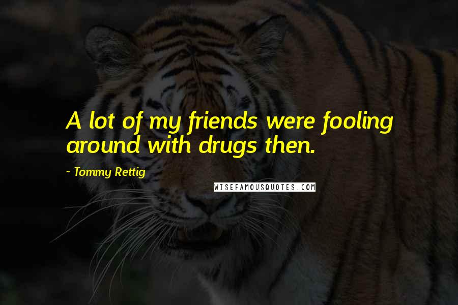 Tommy Rettig Quotes: A lot of my friends were fooling around with drugs then.