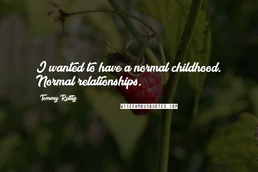 Tommy Rettig Quotes: I wanted to have a normal childhood. Normal relationships.