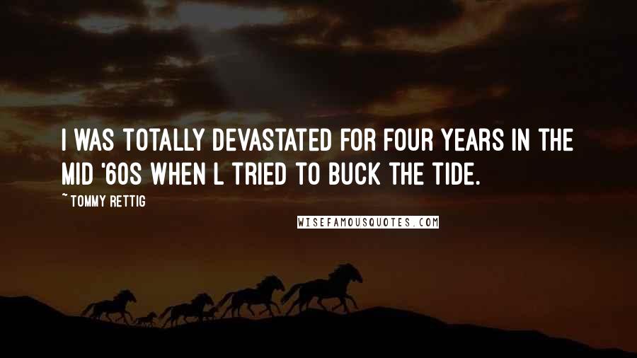 Tommy Rettig Quotes: I was totally devastated for four years in the mid '60s when l tried to buck the tide.