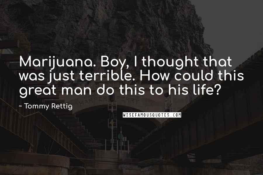 Tommy Rettig Quotes: Marijuana. Boy, I thought that was just terrible. How could this great man do this to his life?