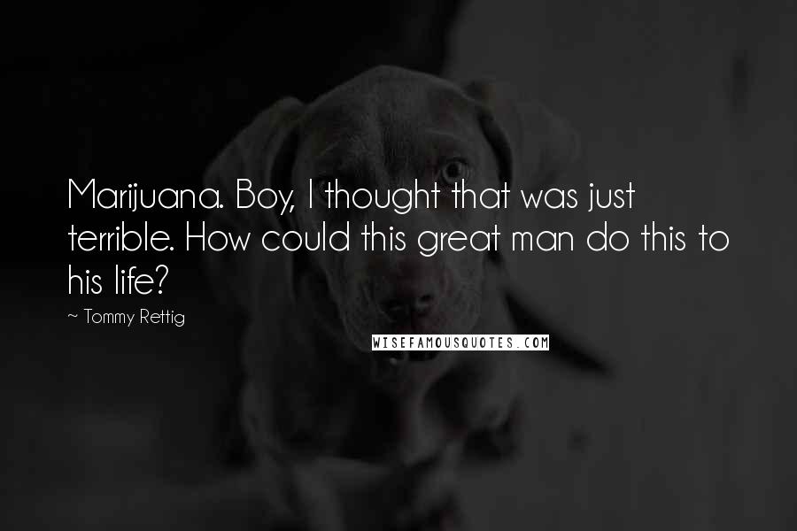 Tommy Rettig Quotes: Marijuana. Boy, I thought that was just terrible. How could this great man do this to his life?