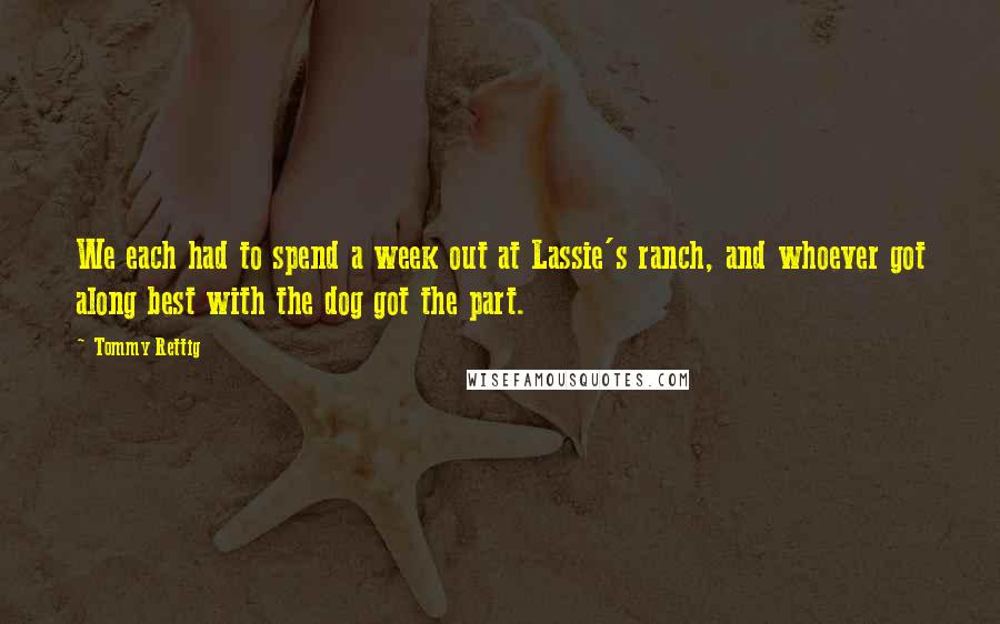 Tommy Rettig Quotes: We each had to spend a week out at Lassie's ranch, and whoever got along best with the dog got the part.