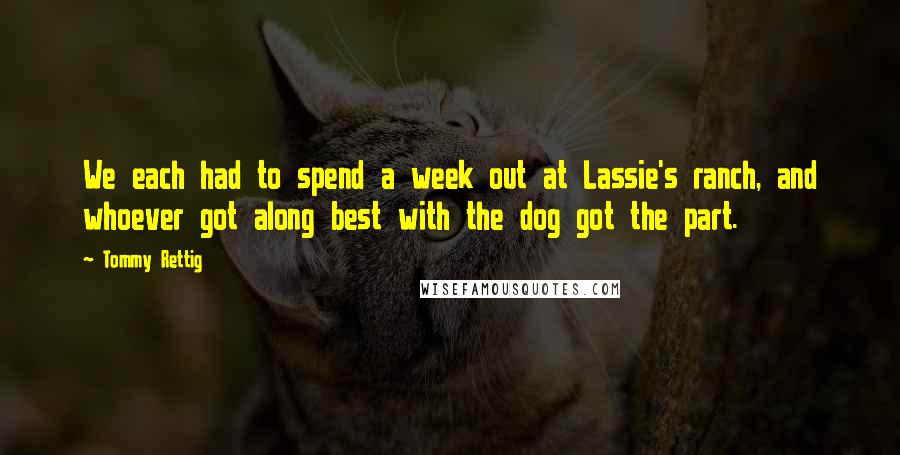 Tommy Rettig Quotes: We each had to spend a week out at Lassie's ranch, and whoever got along best with the dog got the part.