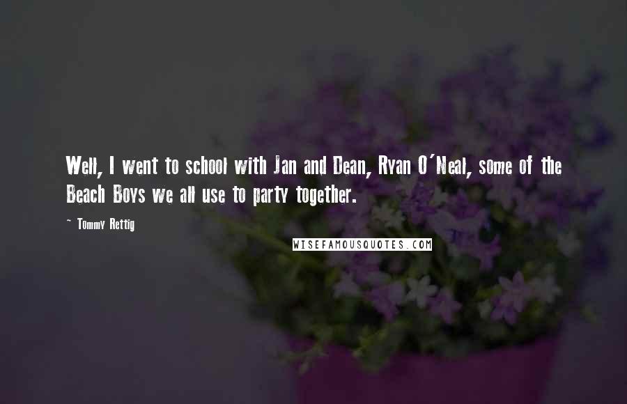 Tommy Rettig Quotes: Well, I went to school with Jan and Dean, Ryan O'Neal, some of the Beach Boys we all use to party together.