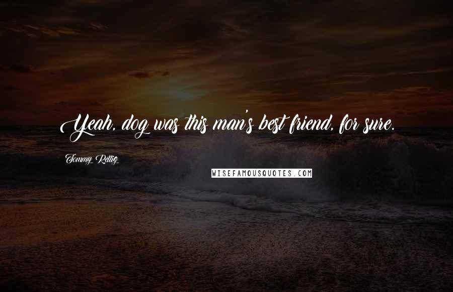 Tommy Rettig Quotes: Yeah, dog was this man's best friend, for sure.