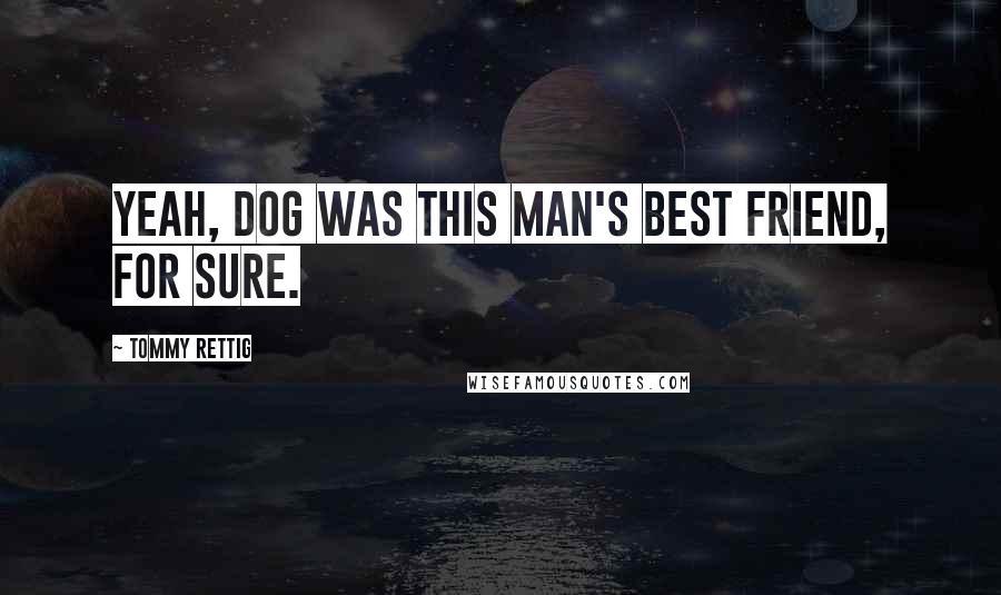 Tommy Rettig Quotes: Yeah, dog was this man's best friend, for sure.
