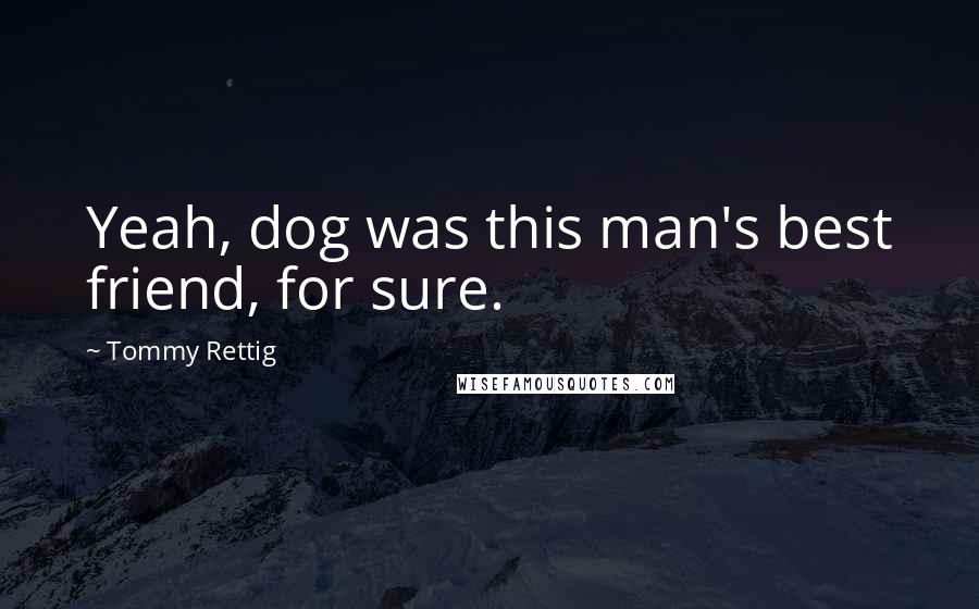 Tommy Rettig Quotes: Yeah, dog was this man's best friend, for sure.