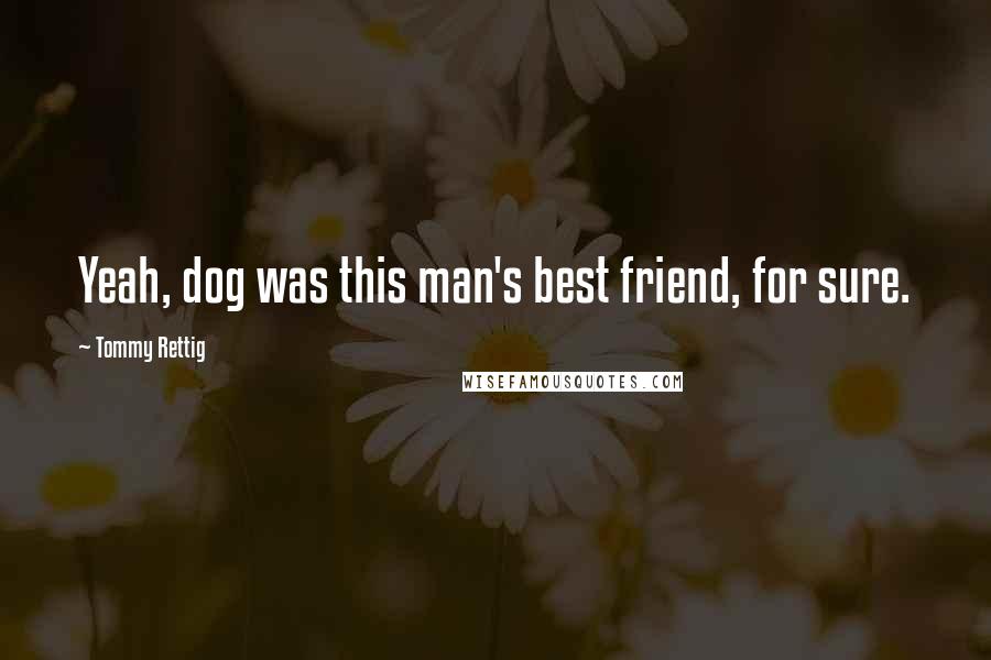 Tommy Rettig Quotes: Yeah, dog was this man's best friend, for sure.
