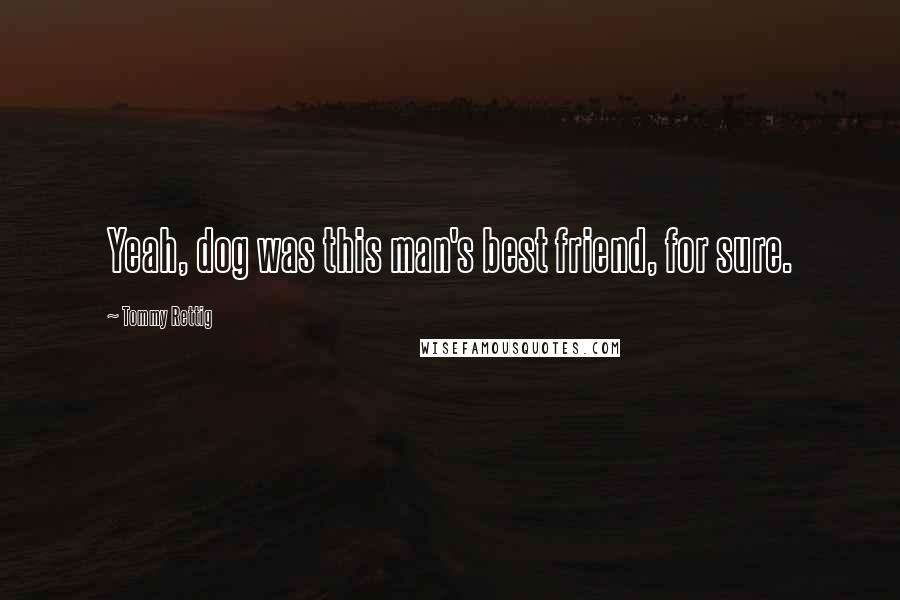 Tommy Rettig Quotes: Yeah, dog was this man's best friend, for sure.