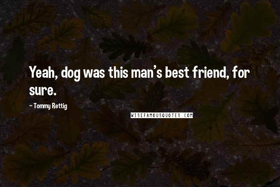 Tommy Rettig Quotes: Yeah, dog was this man's best friend, for sure.