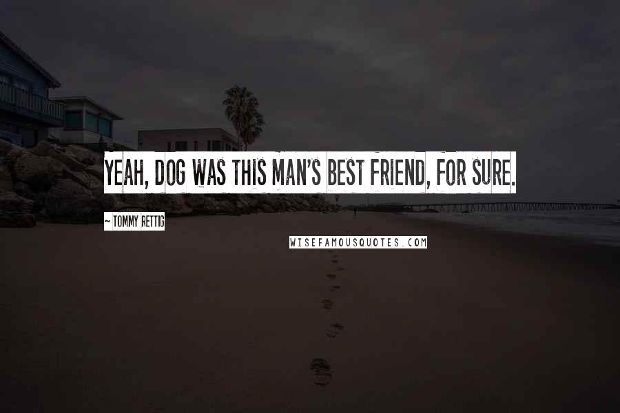 Tommy Rettig Quotes: Yeah, dog was this man's best friend, for sure.