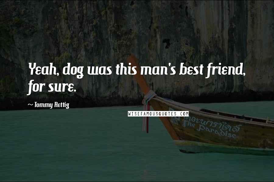 Tommy Rettig Quotes: Yeah, dog was this man's best friend, for sure.