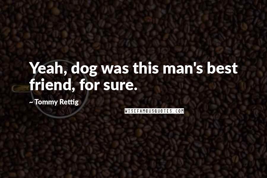 Tommy Rettig Quotes: Yeah, dog was this man's best friend, for sure.