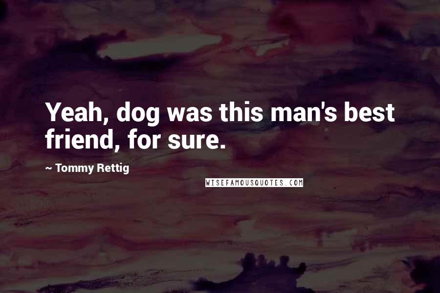 Tommy Rettig Quotes: Yeah, dog was this man's best friend, for sure.